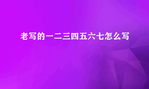 老写的一二三四五六七怎么写