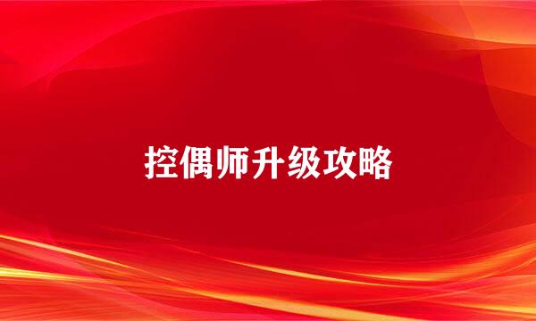 控偶师升级攻略