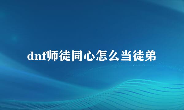 dnf师徒同心怎么当徒弟