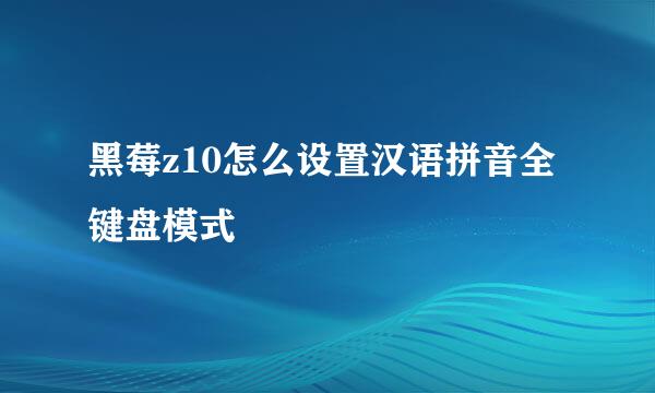 黑莓z10怎么设置汉语拼音全键盘模式