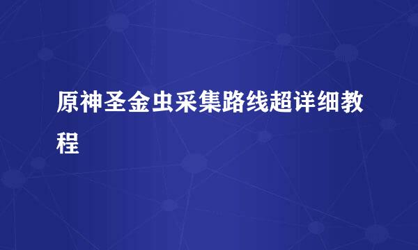 原神圣金虫采集路线超详细教程