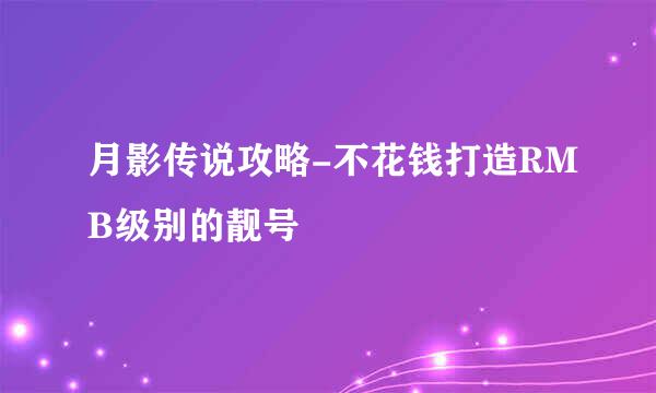 月影传说攻略-不花钱打造RMB级别的靓号