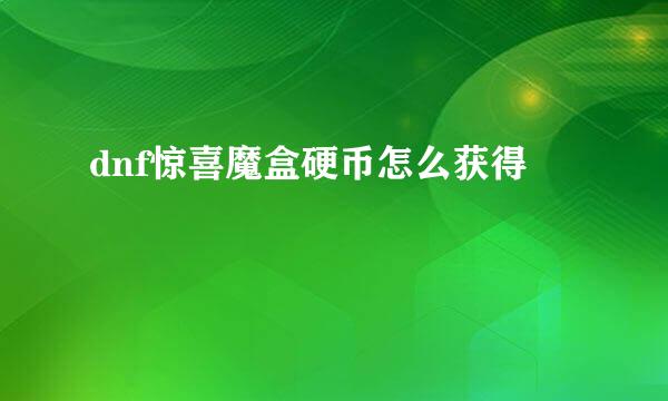 dnf惊喜魔盒硬币怎么获得