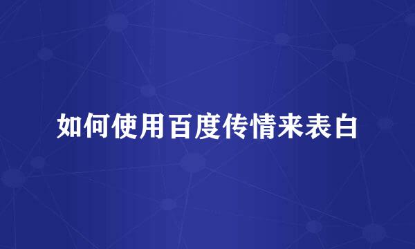 如何使用百度传情来表白