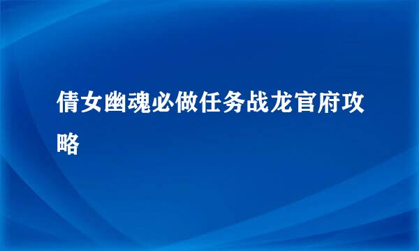倩女幽魂必做任务战龙官府攻略