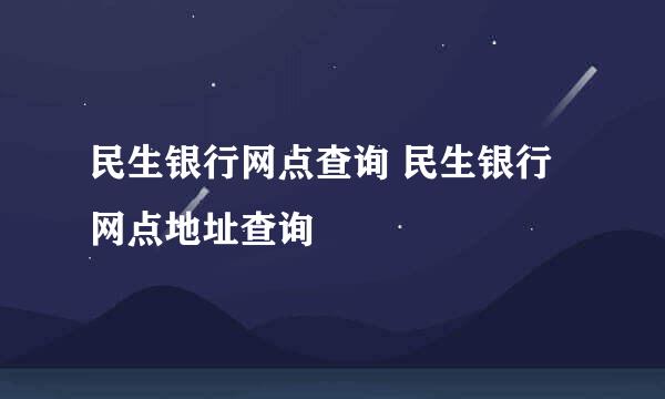 民生银行网点查询 民生银行网点地址查询