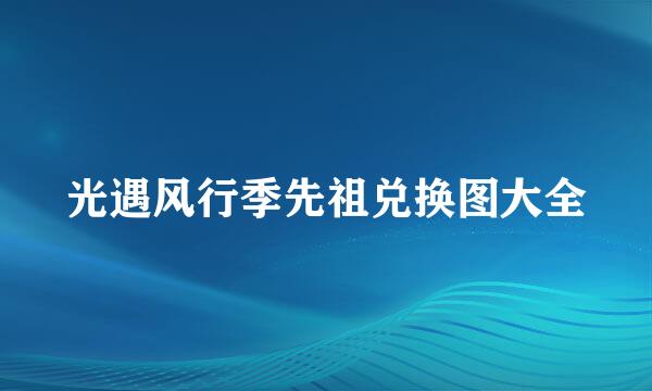 光遇风行季先祖兑换图大全
