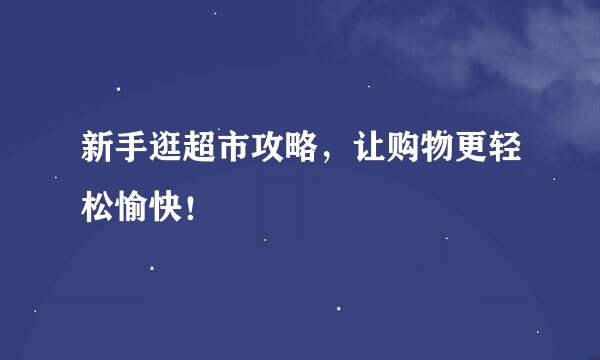新手逛超市攻略，让购物更轻松愉快！