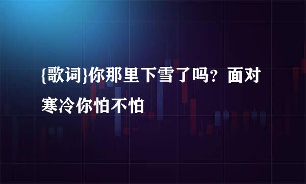 {歌词}你那里下雪了吗？面对寒冷你怕不怕
