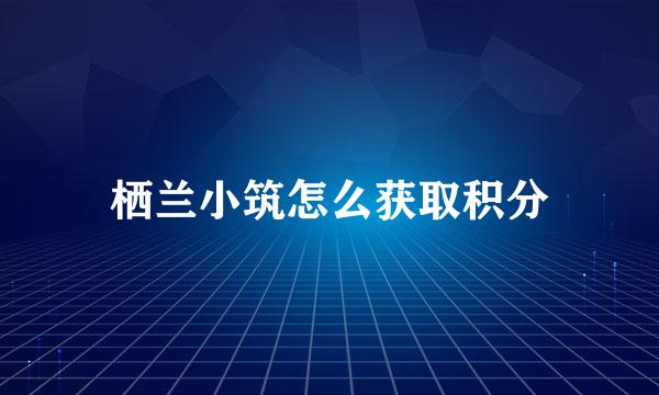 栖兰小筑怎么获取积分
