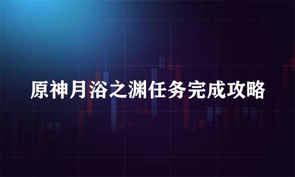 原神月浴之渊任务完成攻略