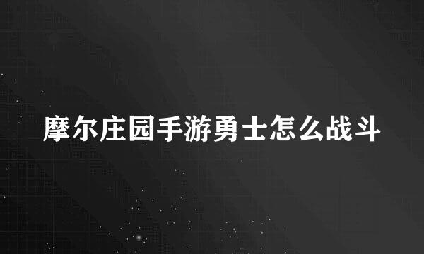 摩尔庄园手游勇士怎么战斗