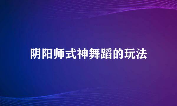 阴阳师式神舞蹈的玩法