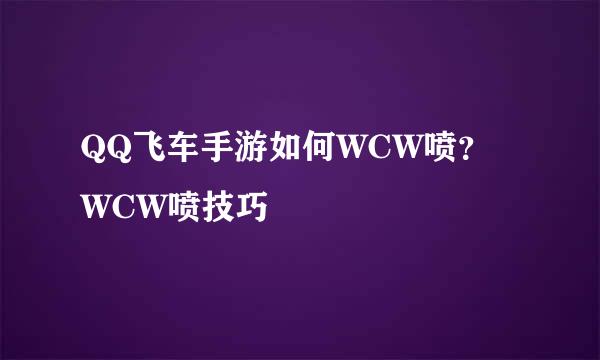 QQ飞车手游如何WCW喷？WCW喷技巧