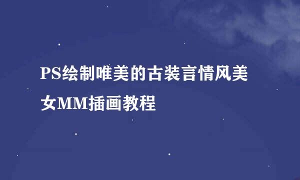 PS绘制唯美的古装言情风美女MM插画教程