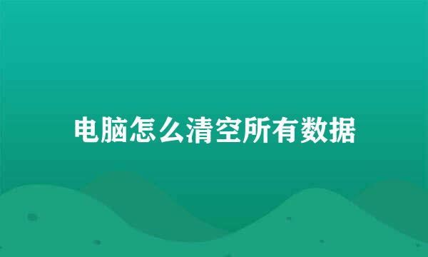 电脑怎么清空所有数据