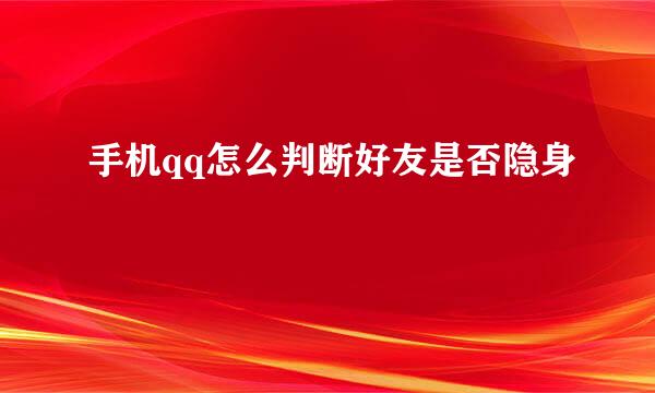 手机qq怎么判断好友是否隐身