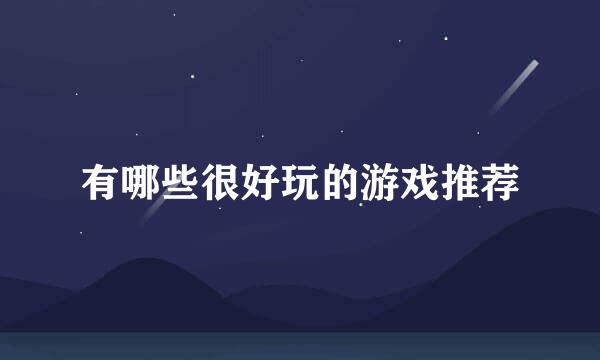 有哪些很好玩的游戏推荐