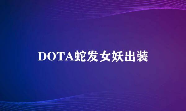 DOTA蛇发女妖出装