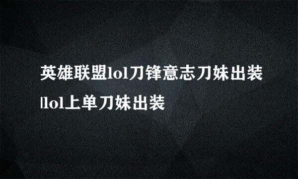 英雄联盟lol刀锋意志刀妹出装|lol上单刀妹出装