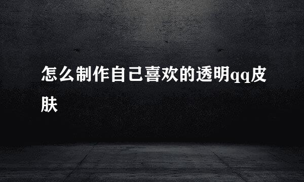 怎么制作自己喜欢的透明qq皮肤