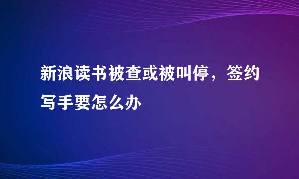 新浪读书被查或被叫停，签约写手要怎么办