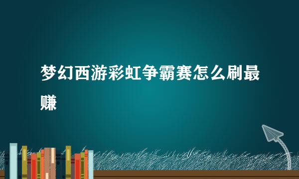 梦幻西游彩虹争霸赛怎么刷最赚