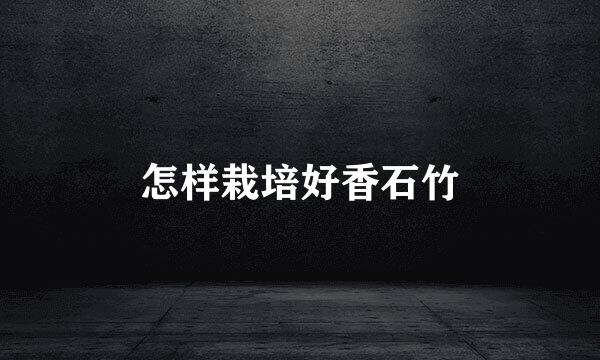 怎样栽培好香石竹