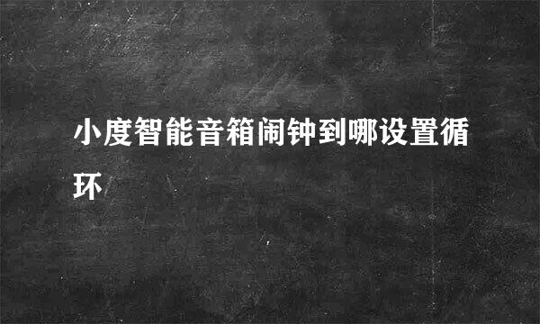 小度智能音箱闹钟到哪设置循环