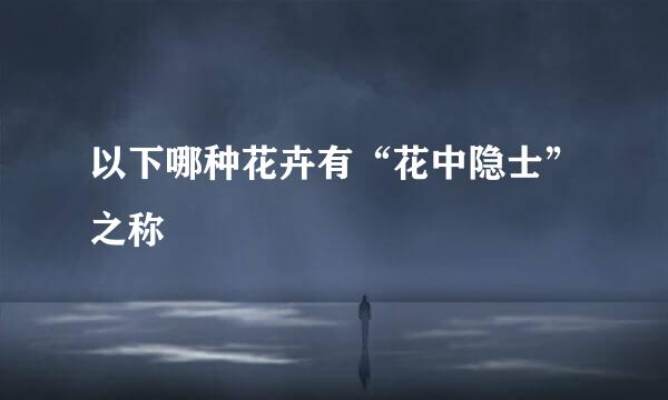 以下哪种花卉有“花中隐士”之称