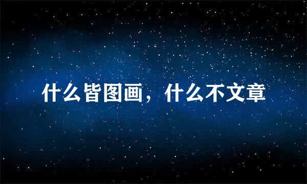 什么皆图画，什么不文章