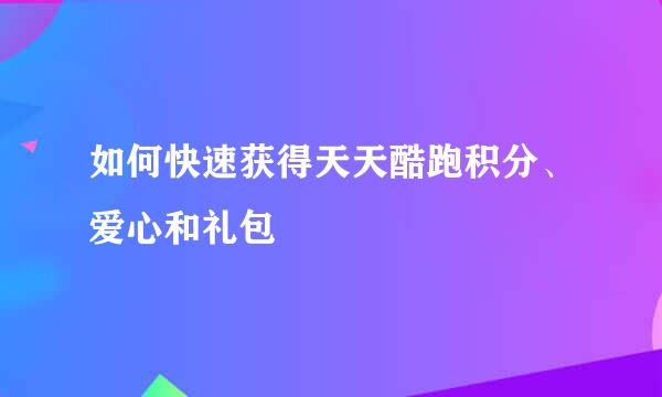 如何快速获得天天酷跑积分、爱心和礼包