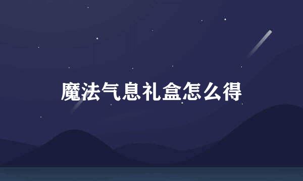 魔法气息礼盒怎么得