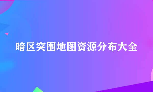 暗区突围地图资源分布大全