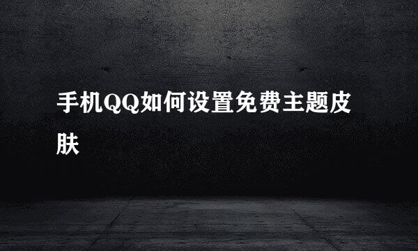 手机QQ如何设置免费主题皮肤