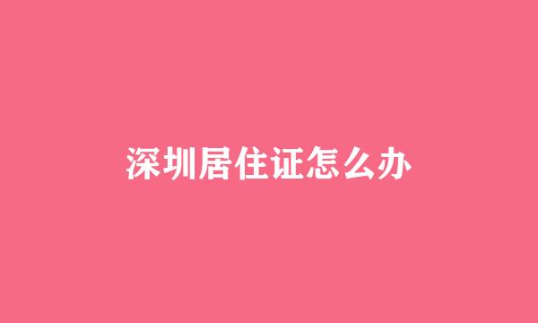 深圳居住证怎么办