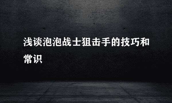 浅谈泡泡战士狙击手的技巧和常识