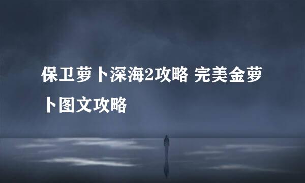 保卫萝卜深海2攻略 完美金萝卜图文攻略