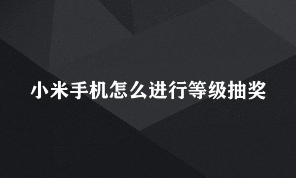 小米手机怎么进行等级抽奖