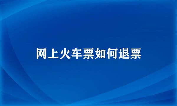 网上火车票如何退票