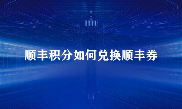 顺丰积分如何兑换顺丰券