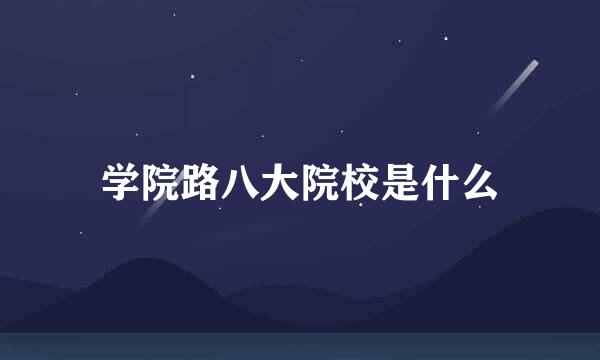 学院路八大院校是什么