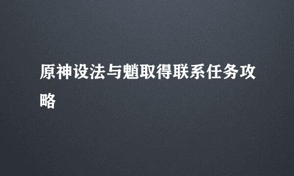 原神设法与魈取得联系任务攻略