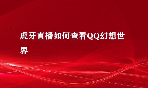 虎牙直播如何查看QQ幻想世界