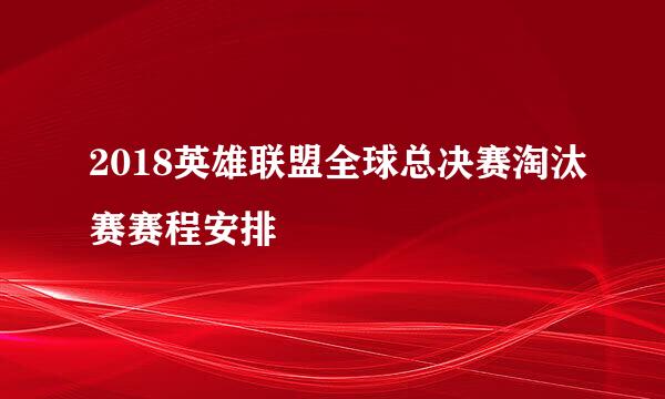 2018英雄联盟全球总决赛淘汰赛赛程安排