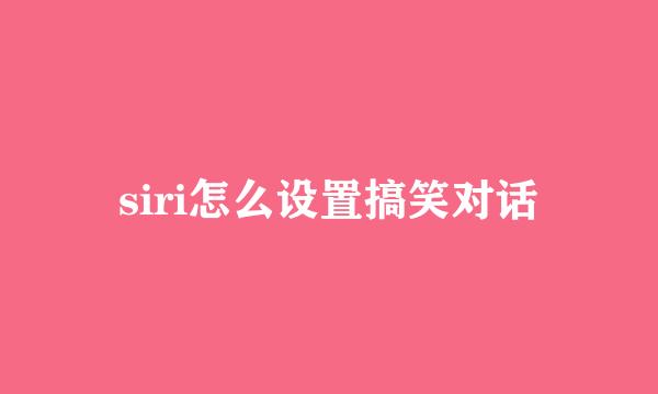 siri怎么设置搞笑对话