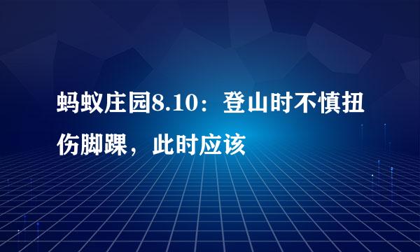 蚂蚁庄园8.10：登山时不慎扭伤脚踝，此时应该