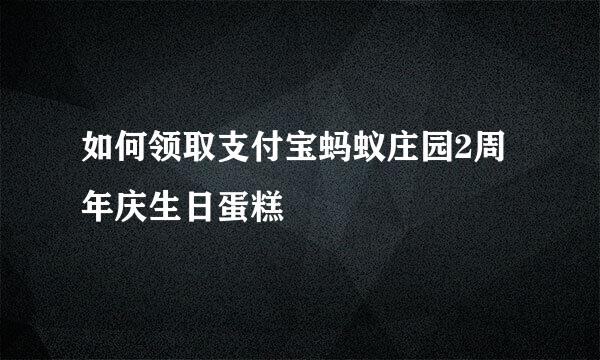 如何领取支付宝蚂蚁庄园2周年庆生日蛋糕