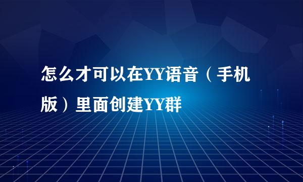 怎么才可以在YY语音（手机版）里面创建YY群