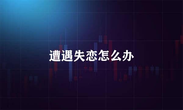 遭遇失恋怎么办